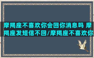 摩羯座不喜欢你会回你消息吗 摩羯座发短信不回/摩羯座不喜欢你会回你消息吗 摩羯座发短信不回-我的网站